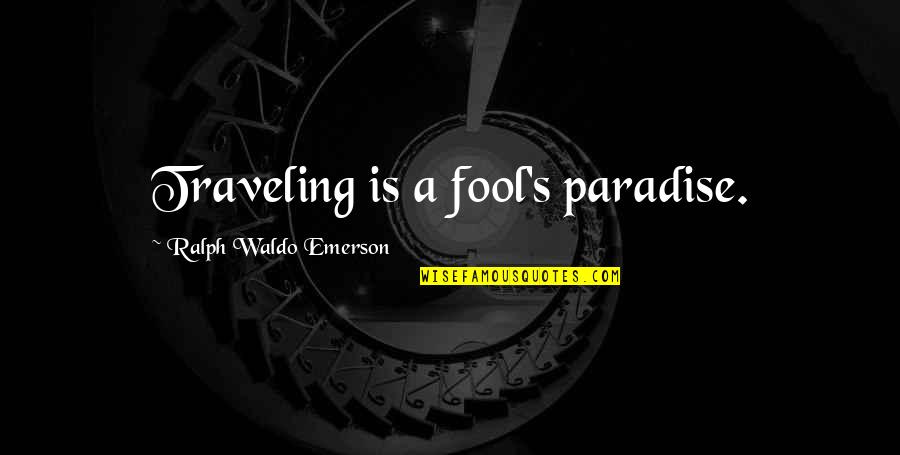 Paradise Travel Quotes By Ralph Waldo Emerson: Traveling is a fool's paradise.