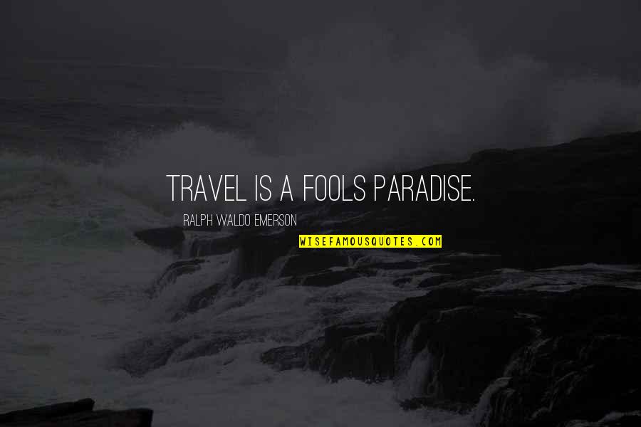 Paradise Travel Quotes By Ralph Waldo Emerson: Travel is a fools paradise.