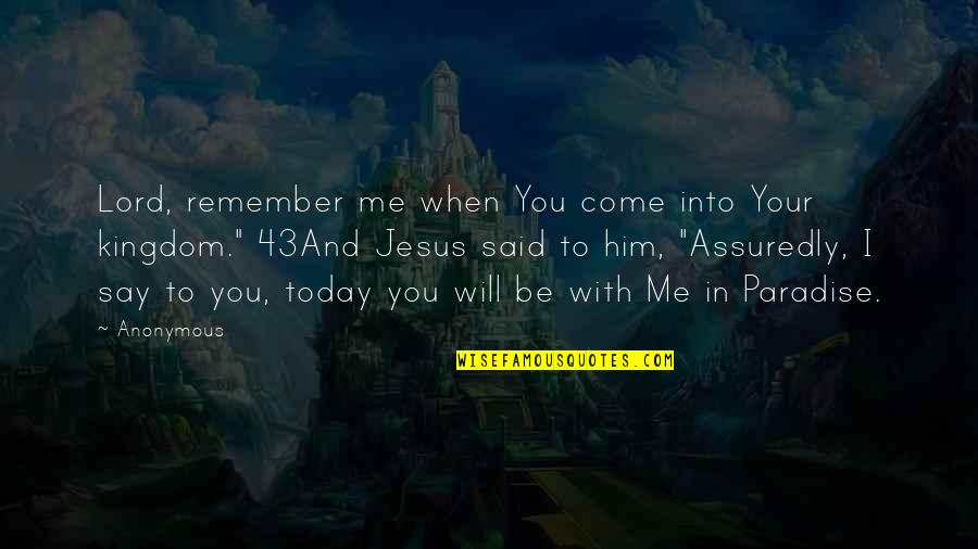 Paradise With You Quotes By Anonymous: Lord, remember me when You come into Your Paradise With You Quotes By Anonymous: Lord, remember me when You come into Your