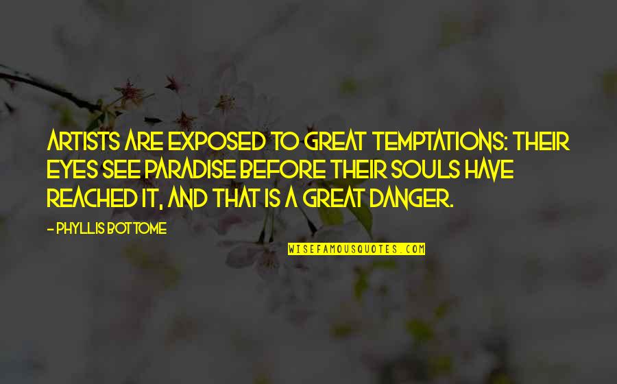 Paradise With You Quotes By Phyllis Bottome: Artists are exposed to great temptations: their eyes Paradise With You Quotes By Phyllis Bottome: Artists are exposed to great temptations: their eyes