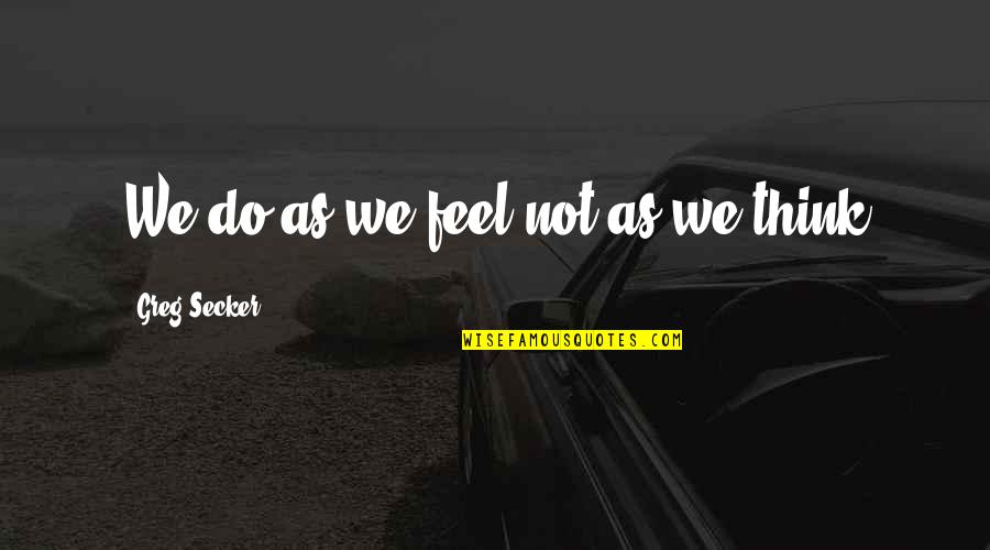Paradoks Adalah Quotes By Greg Secker: We do as we feel not as we