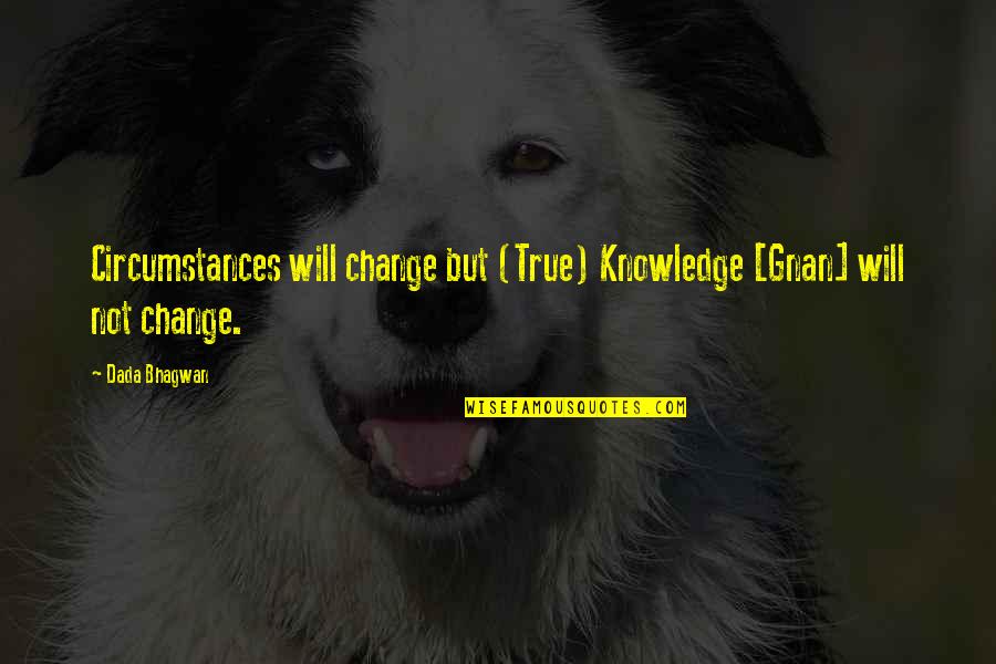 Paradores Quotes By Dada Bhagwan: Circumstances will change but (True) Knowledge [Gnan] will