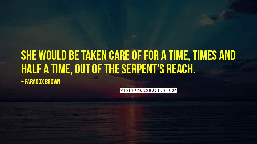 Paradox Brown quotes: she would be taken care of for a time, times and half a time, out of the serpent's reach.