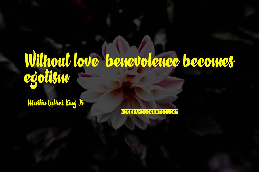 Paradox Movie Quotes By Martin Luther King Jr.: Without love, benevolence becomes egotism. Paradox Movie Quotes By Martin Luther King Jr.: Without love, benevolence becomes egotism.