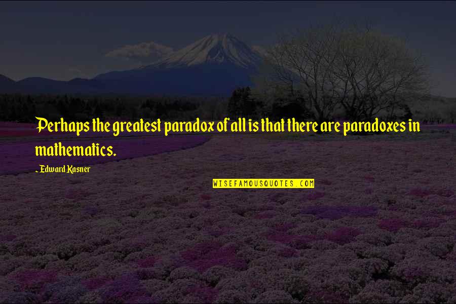Paradoxes Quotes By Edward Kasner: Perhaps the greatest paradox of all is that