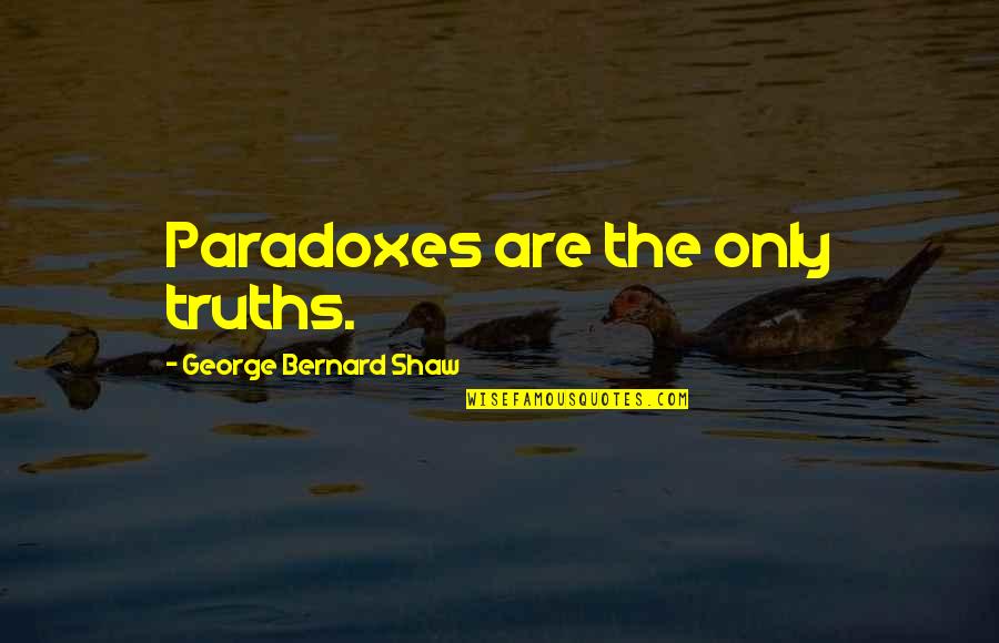 Paradoxes Quotes By George Bernard Shaw: Paradoxes are the only truths.