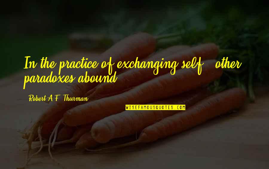 Paradoxes Quotes By Robert A.F. Thurman: In the practice of exchanging self & other,