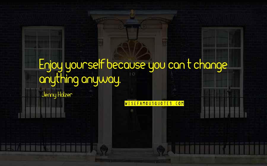 Paraffin Wax Quotes By Jenny Holzer: Enjoy yourself because you can't change anything anyway. Paraffin Wax Quotes By Jenny Holzer: Enjoy yourself because you can't change anything anyway.