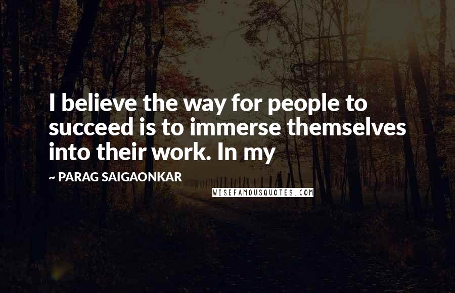 PARAG SAIGAONKAR quotes: I believe the way for people to succeed is to immerse themselves into their work. In my