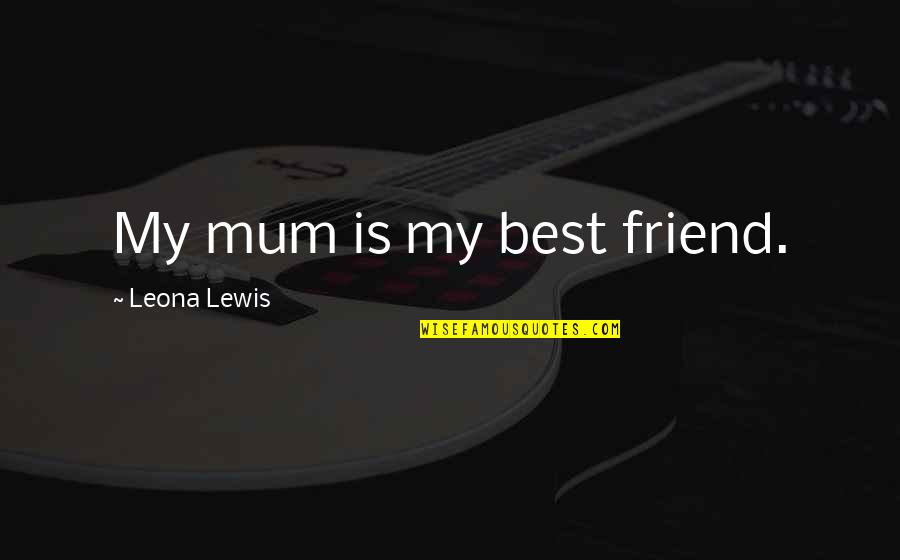 Paragallo Organs Quotes By Leona Lewis: My mum is my best friend. Paragallo Organs Quotes By Leona Lewis: My mum is my best friend.