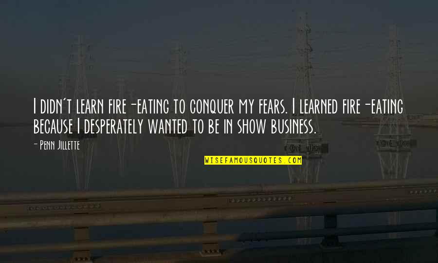 Paragas Plant Quotes By Penn Jillette: I didn't learn fire-eating to conquer my fears.