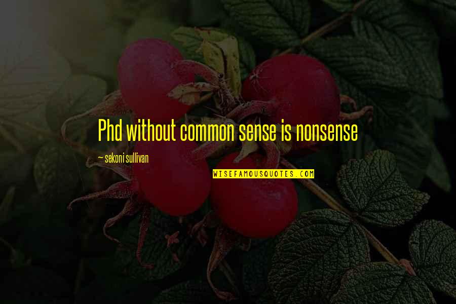 Paragraf Eksposisi Quotes By Sekoni Sullivan: Phd without common sense is nonsense Paragraf Eksposisi Quotes By Sekoni Sullivan: Phd without common sense is nonsense