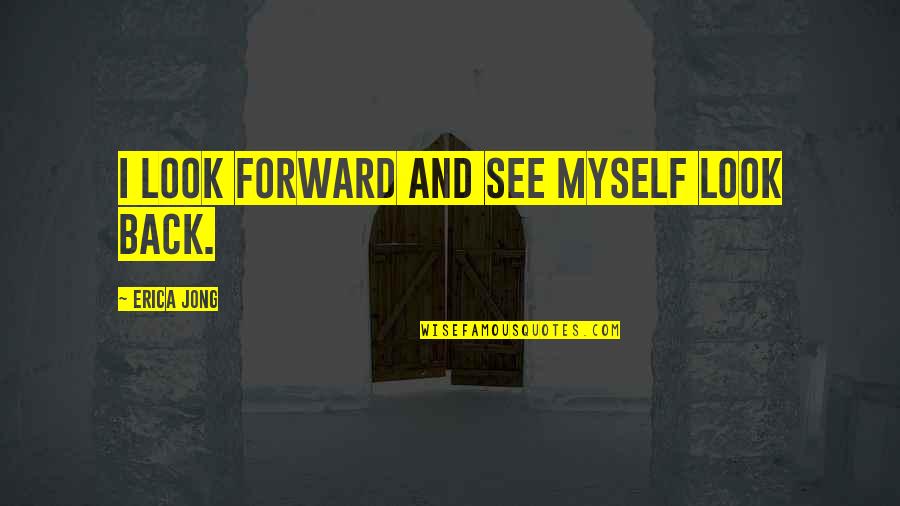 Paragraph 175 Quotes By Erica Jong: I look forward and see myself look back.
