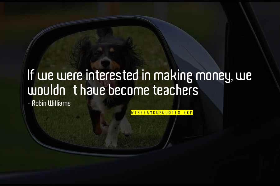 Paragraphing Middle School Quotes By Robin Williams: If we were interested in making money, we