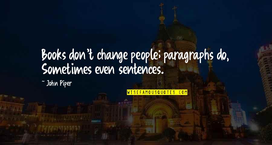 Paragraphs Quotes By John Piper: Books don't change people; paragraphs do, Sometimes even