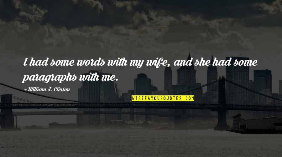 Paragraphs Quotes By William J. Clinton: I had some words with my wife, and Paragraphs Quotes By William J. Clinton: I had some words with my wife, and