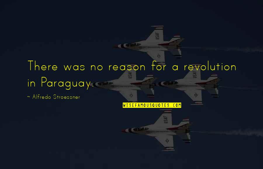 Paraguay Quotes By Alfredo Stroessner: There was no reason for a revolution in