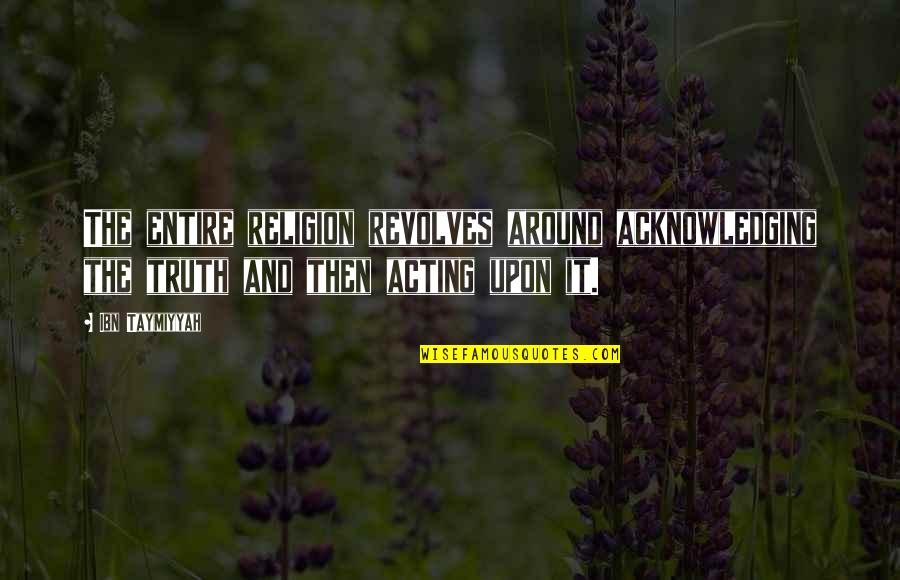 Paraic M Quotes By Ibn Taymiyyah: The entire religion revolves around acknowledging the truth Paraic M Quotes By Ibn Taymiyyah: The entire religion revolves around acknowledging the truth