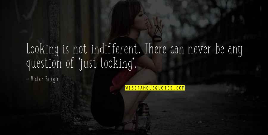 Paralelos Y Quotes By Victor Burgin: Looking is not indifferent. There can never be
