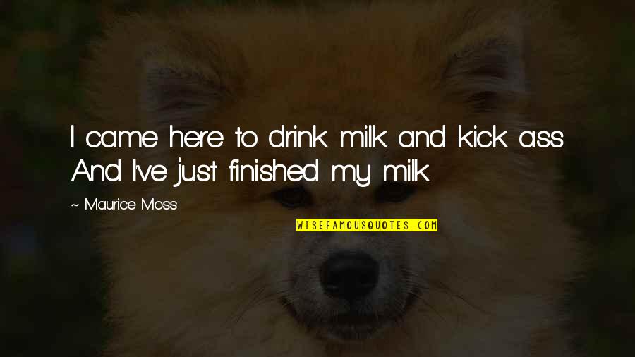 Paralisia Quotes By Maurice Moss: I came here to drink milk and kick
