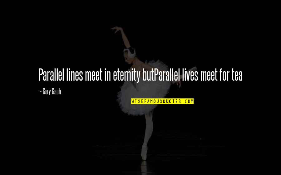 Parallel Lines Quotes By Gary Gach: Parallel lines meet in eternity butParallel lives meet