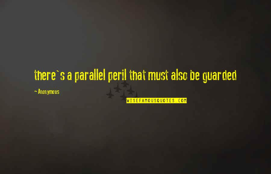 Parallel Quotes By Anonymous: there's a parallel peril that must also be