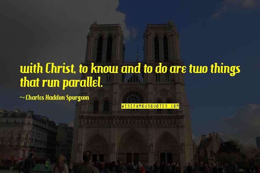 Parallel Quotes By Charles Haddon Spurgeon: with Christ, to know and to do are