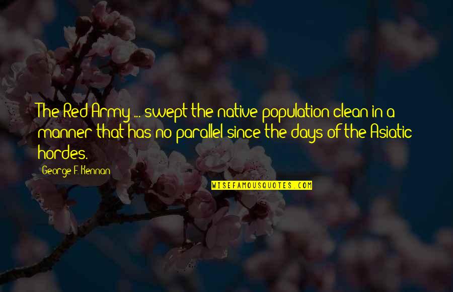 Parallel Quotes By George F. Kennan: The Red Army ... swept the native population