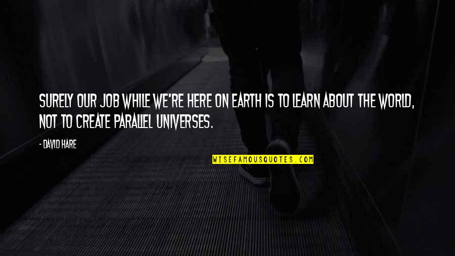 Parallel Universes Quotes By David Hare: Surely our job while we're here on Earth