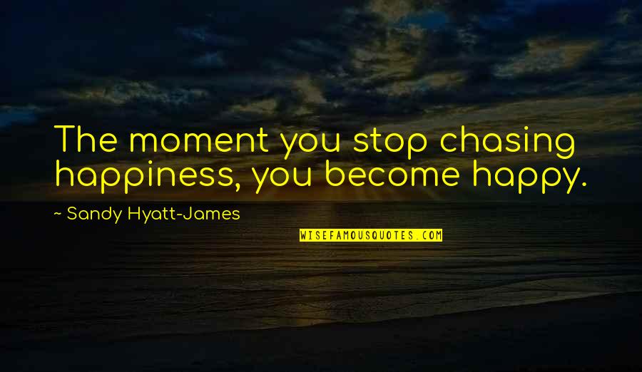 Parallel World Quotes By Sandy Hyatt-James: The moment you stop chasing happiness, you become