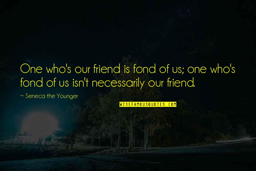 Parallelamente Quotes By Seneca The Younger: One who's our friend is fond of us;