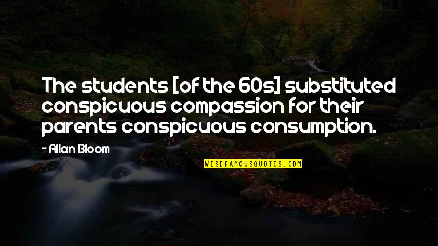 Paralleled Quotes By Allan Bloom: The students [of the 60s] substituted conspicuous compassion