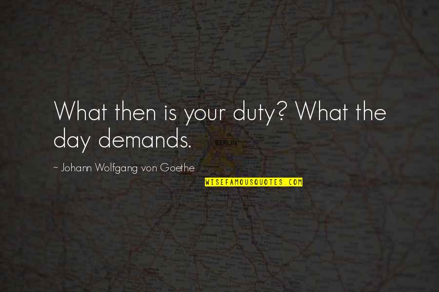 Parallelepiped Quotes By Johann Wolfgang Von Goethe: What then is your duty? What the day