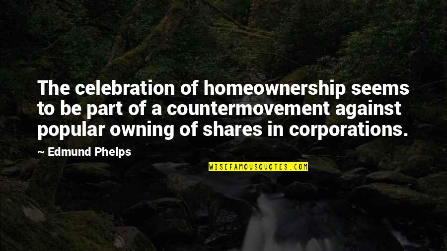 Parallelism Examples Quotes By Edmund Phelps: The celebration of homeownership seems to be part