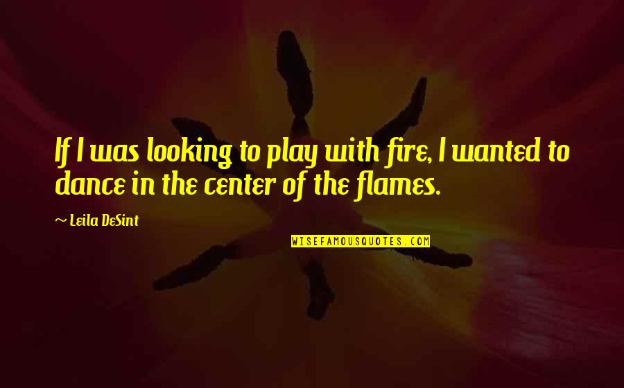 Parallelism In Writing Quotes By Leila DeSint: If I was looking to play with fire,