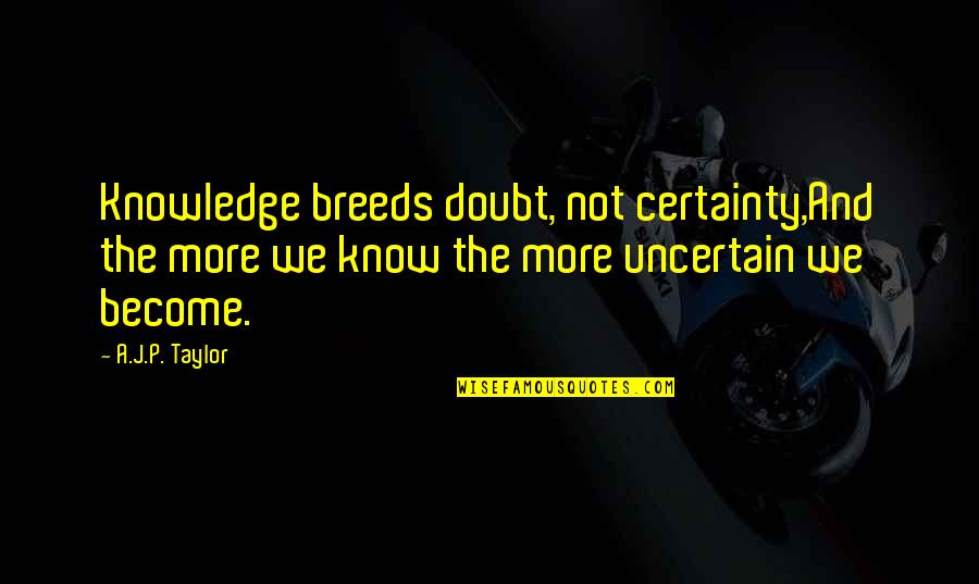 Parallels In Life Quotes By A.J.P. Taylor: Knowledge breeds doubt, not certainty,And the more we