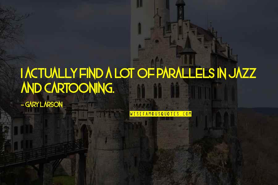 Parallels Quotes By Gary Larson: I actually find a lot of parallels in