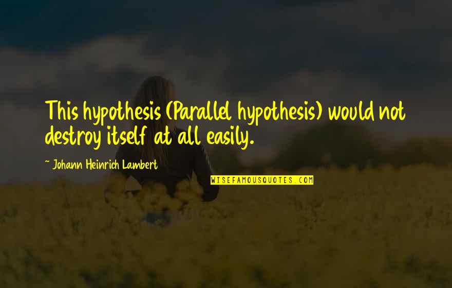 Parallels Quotes By Johann Heinrich Lambert: This hypothesis (Parallel hypothesis) would not destroy itself Parallels Quotes By Johann Heinrich Lambert: This hypothesis (Parallel hypothesis) would not destroy itself