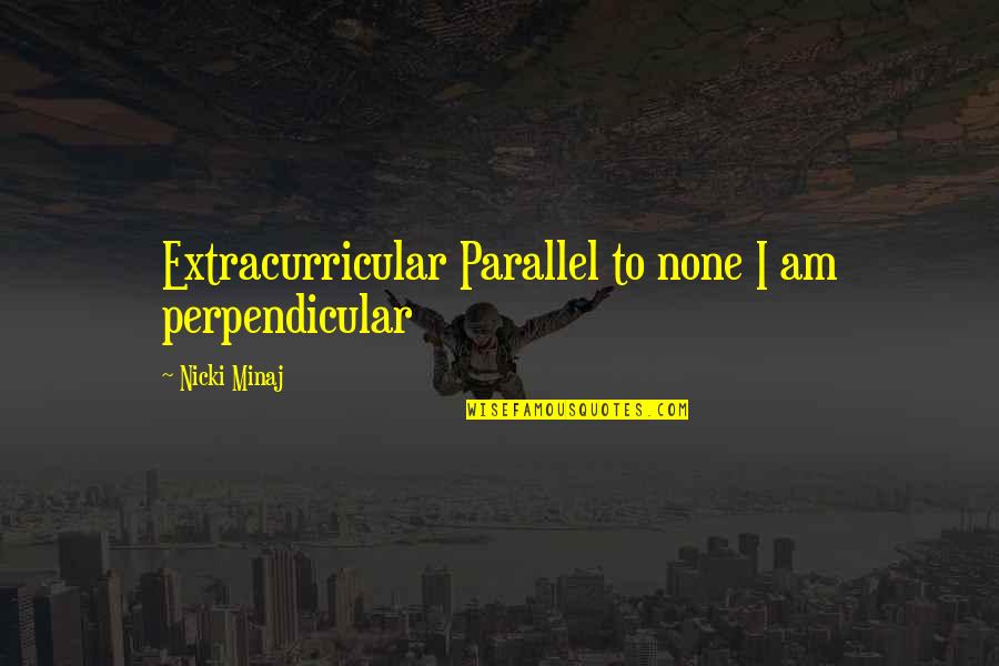 Parallels Quotes By Nicki Minaj: Extracurricular Parallel to none I am perpendicular Parallels Quotes By Nicki Minaj: Extracurricular Parallel to none I am perpendicular