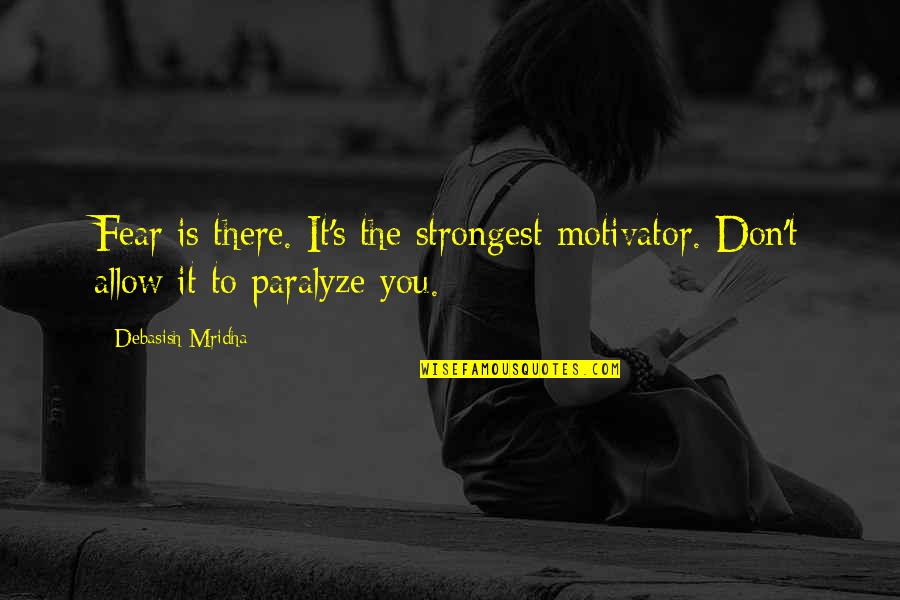 Paralyze Quotes By Debasish Mridha: Fear is there. It's the strongest motivator. Don't