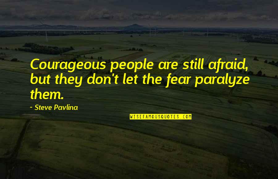 Paralyze Quotes By Steve Pavlina: Courageous people are still afraid, but they don't
