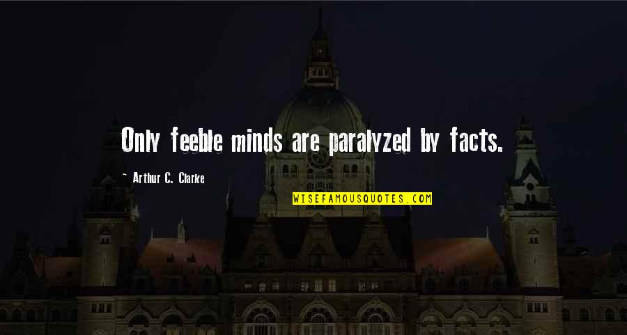 Paralyzed Quotes By Arthur C. Clarke: Only feeble minds are paralyzed by facts.