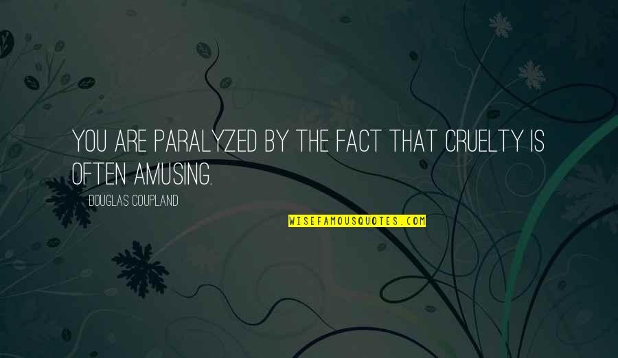 Paralyzed Quotes By Douglas Coupland: You are paralyzed by the fact that cruelty