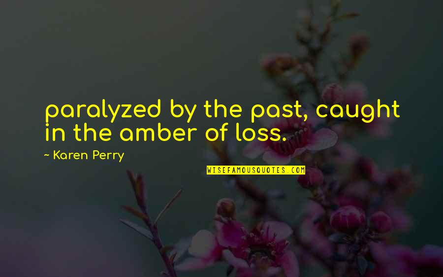 Paralyzed Quotes By Karen Perry: paralyzed by the past, caught in the amber