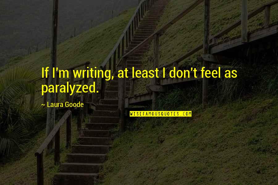 Paralyzed Quotes By Laura Goode: If I'm writing, at least I don't feel