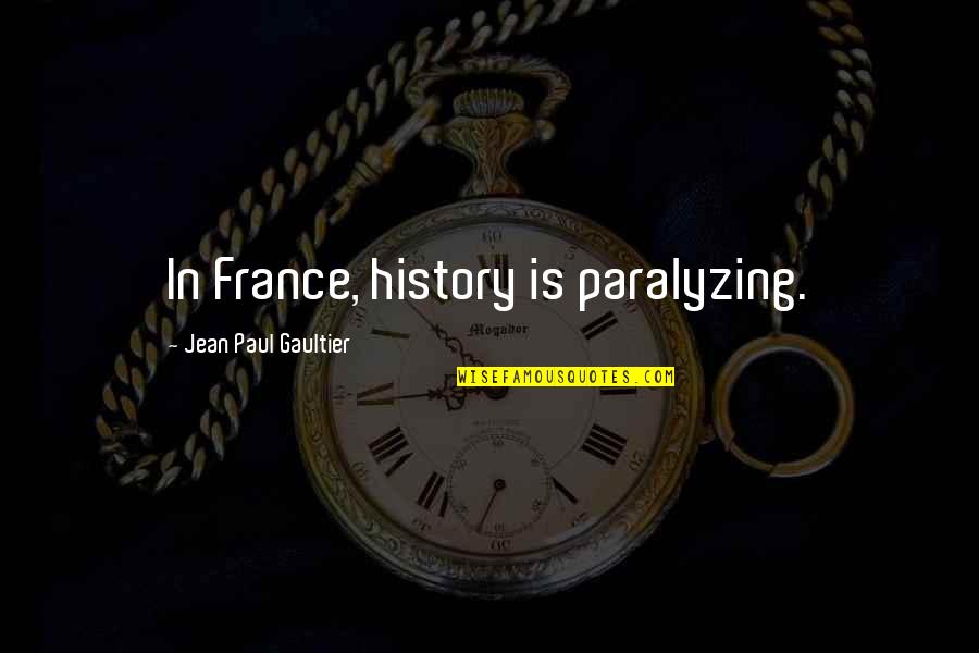 Paralyzing Quotes By Jean Paul Gaultier: In France, history is paralyzing. Paralyzing Quotes By Jean Paul Gaultier: In France, history is paralyzing.