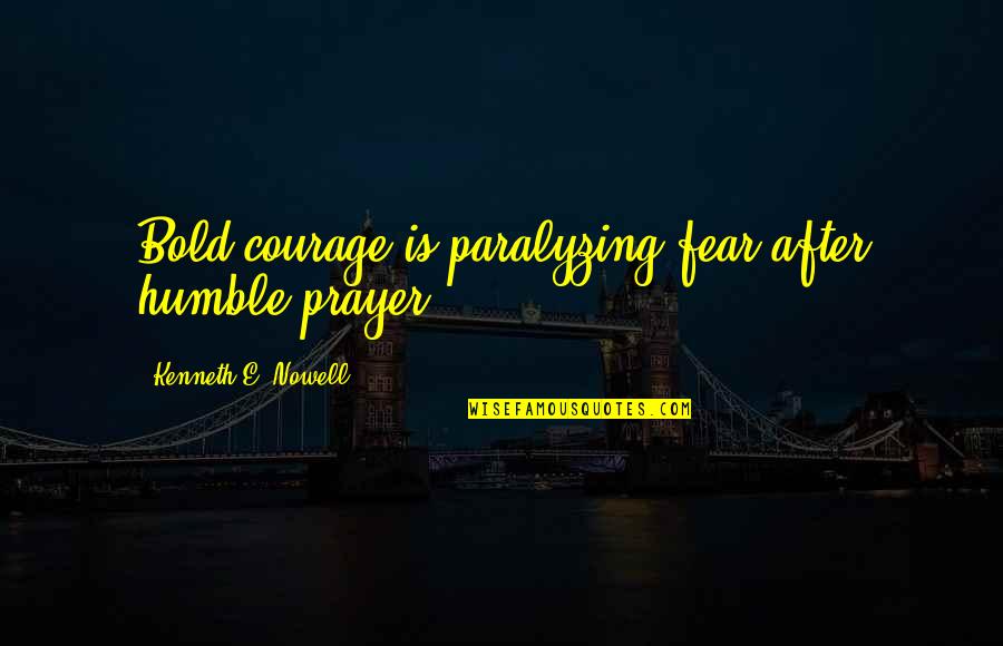 Paralyzing Quotes By Kenneth E. Nowell: Bold courage is paralyzing fear after humble prayer. Paralyzing Quotes By Kenneth E. Nowell: Bold courage is paralyzing fear after humble prayer.