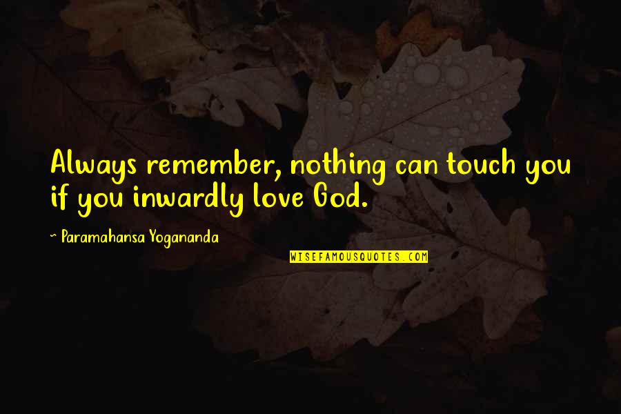 Paramahansa Yogananda Love Quotes By Paramahansa Yogananda: Always remember, nothing can touch you if you Paramahansa Yogananda Love Quotes By Paramahansa Yogananda: Always remember, nothing can touch you if you