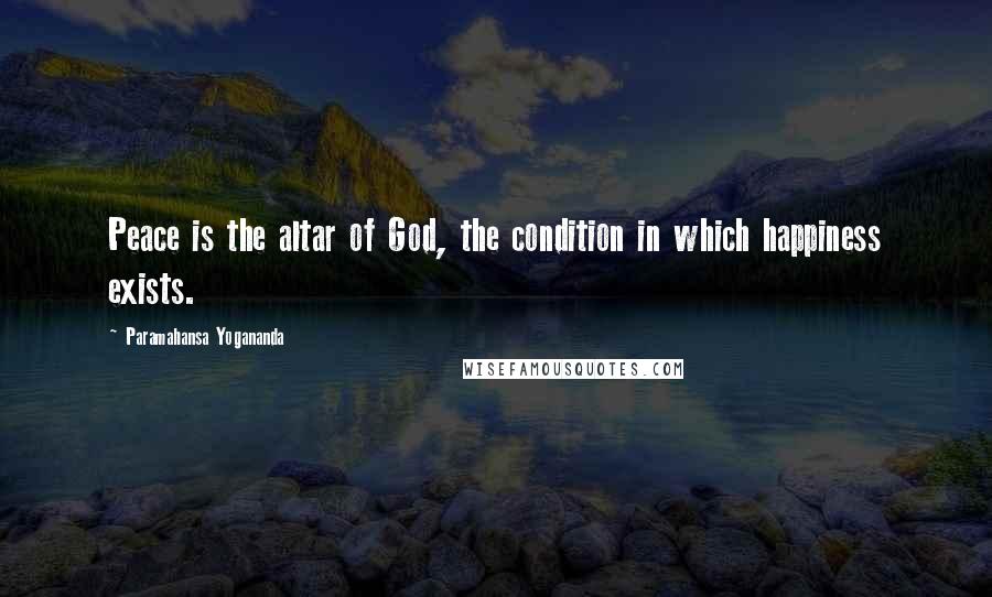 Paramahansa Yogananda quotes: Peace is the altar of God, the condition in which happiness exists.