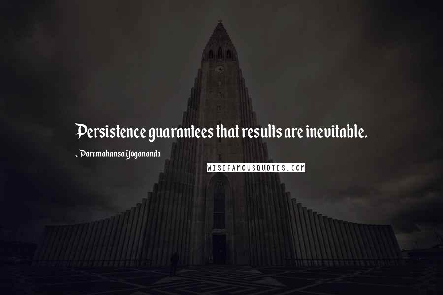 Paramahansa Yogananda quotes: Persistence guarantees that results are inevitable.